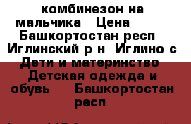 комбинезон на мальчика › Цена ­ 700 - Башкортостан респ., Иглинский р-н, Иглино с. Дети и материнство » Детская одежда и обувь   . Башкортостан респ.